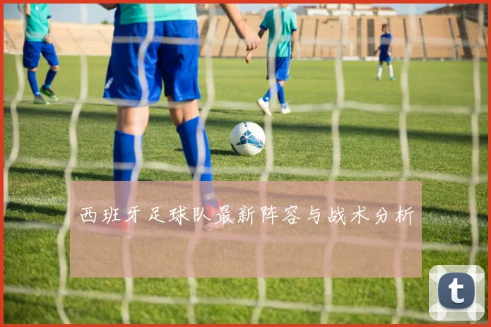 西班牙足球队最新阵容与战术分析