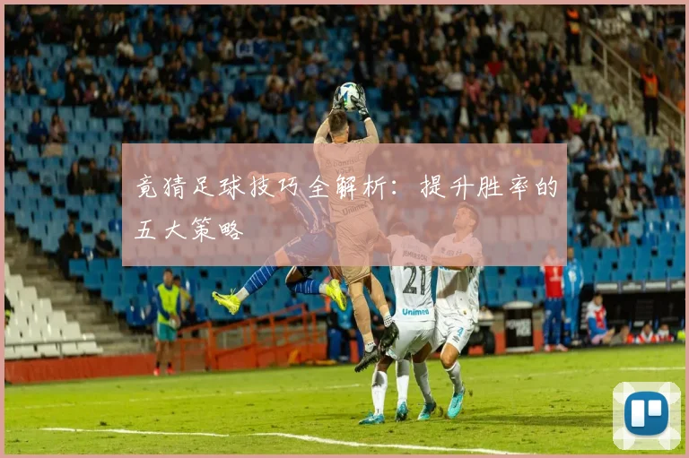 竟猜足球技巧全解析：提升胜率的五大策略