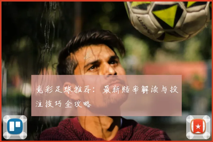 竟彩足球推荐：最新赔率解读与投注技巧全攻略