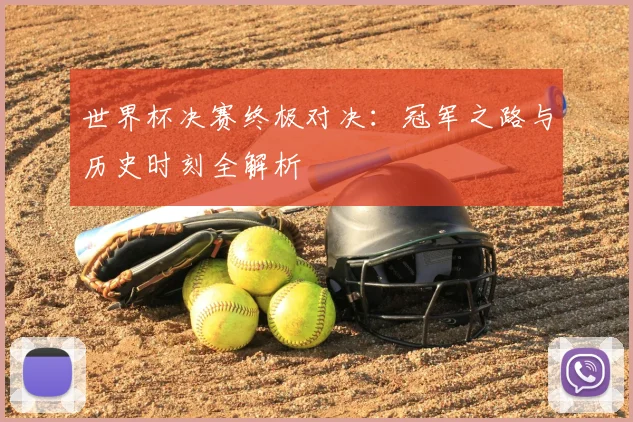 世界杯决赛终极对决：冠军之路与历史时刻全解析