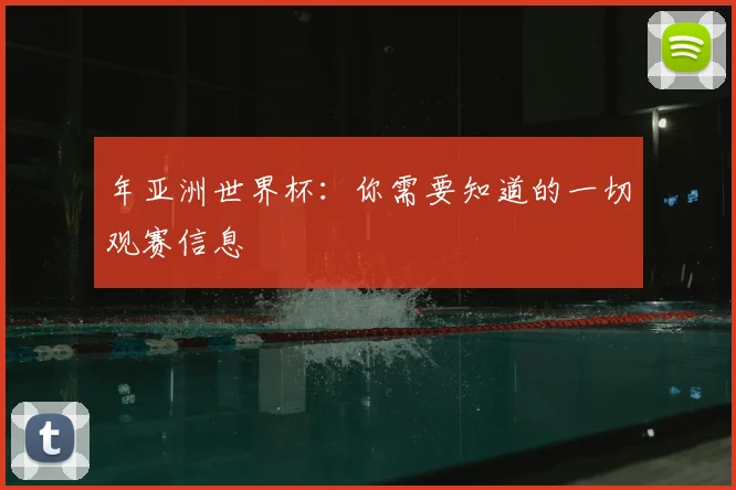 年亚洲世界杯：你需要知道的一切观赛信息