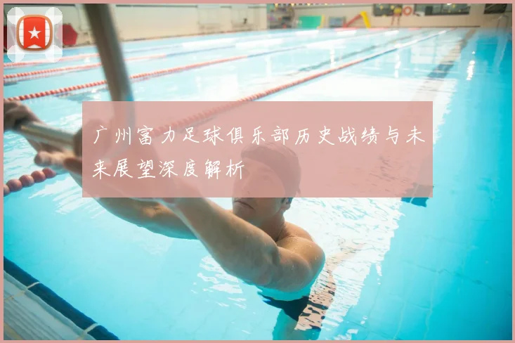 广州富力足球俱乐部历史战绩与未来展望深度解析