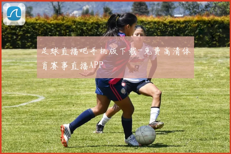 足球直播吧手机版下载-免费高清体育赛事直播APP