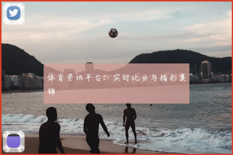 体育资讯平台:实时比分与精彩集锦
