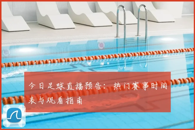 今日足球直播预告：热门赛事时间表与观看指南