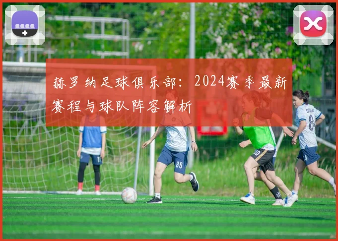 赫罗纳足球俱乐部：2024赛季最新赛程与球队阵容解析