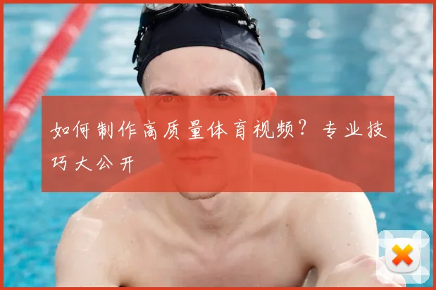 如何制作高质量体育视频？专业技巧大公开