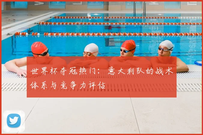 世界杯夺冠热门：意大利队的战术体系与竞争力评估