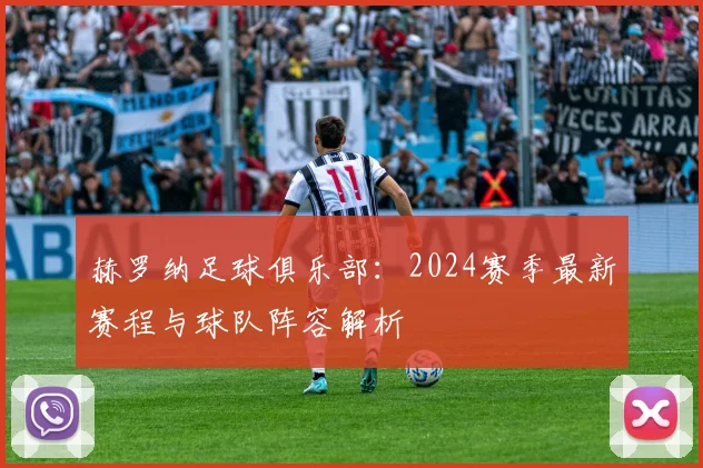 赫罗纳足球俱乐部：2024赛季最新赛程与球队阵容解析