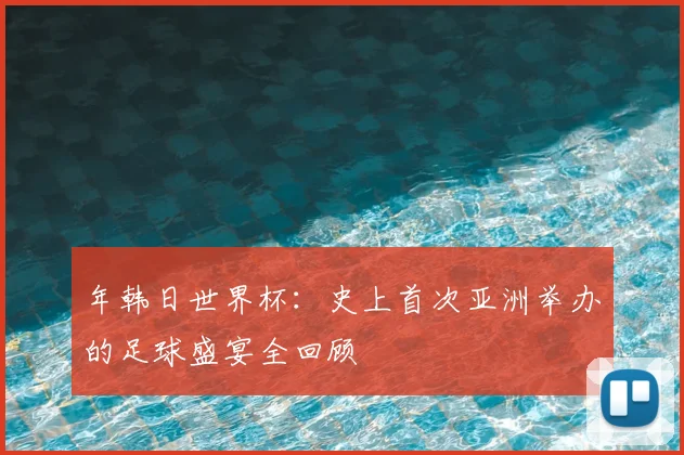 年韩日世界杯：史上首次亚洲举办的足球盛宴全回顾