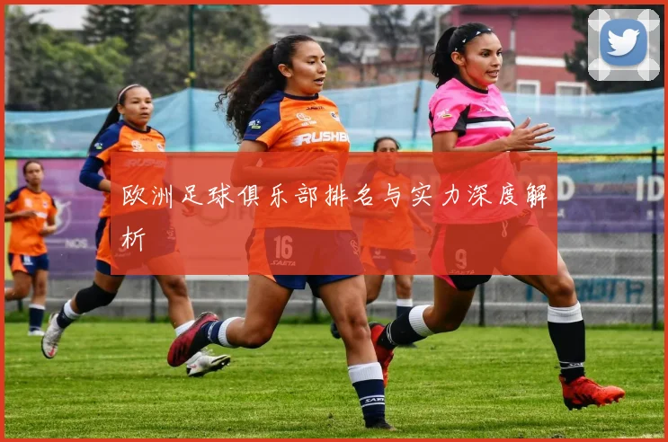 欧洲足球俱乐部排名与实力深度解析